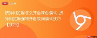 搜狗浏览器怎么开启深色模式_搜狗浏览器强制开启夜间模式技巧【技巧】