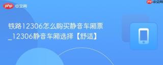 铁路12306怎么购买静音车厢票_12306静音车厢选择【舒适】