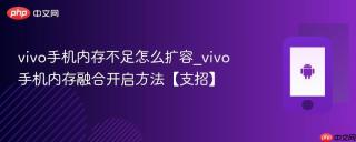 vivo手机内存不足怎么扩容_vivo手机内存融合开启方法【支招】