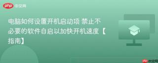 电脑如何设置开机启动项 禁止不必要的软件自启以加快开机速度【指南】
