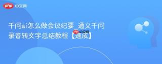 千问ai怎么做会议纪要_通义千问录音转文字总结教程【速成】