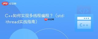 C++如何实现多线程编程？（std::thread实战指南）