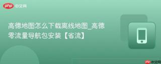 高德地图怎么下载离线地图_高德零流量导航包安装【省流】