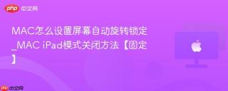 MAC怎么设置屏幕自动旋转锁定_MAC iPad模式关闭方法【固定】