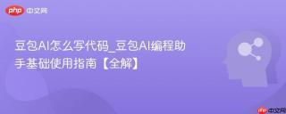 豆包AI怎么写代码_豆包AI编程助手基础使用指南【全解】