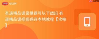 有道精品课录播课可以下载吗 有道精品课视频保存本地教程【攻略】
