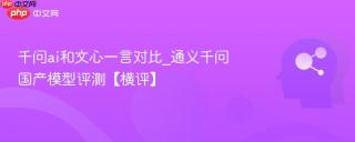 千问ai和文心一言对比_通义千问国产模型评测【横评】