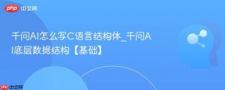千问AI怎么写C语言结构体_千问AI底层数据结构【基础】