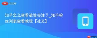 知乎怎么查看被谁关注了_知乎粉丝列表查看教程【社交】