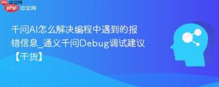 千问AI怎么解决编程中遇到的报错信息_通义千问Debug调试建议【干货】