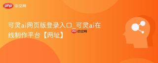 可灵ai网页版登录入口_可灵ai在线制作平台【网址】