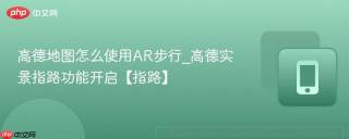 高德地图怎么使用AR步行_高德实景指路功能开启【指路】