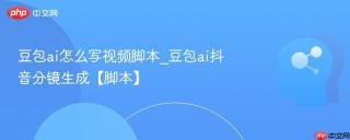 豆包ai怎么写视频脚本_豆包ai抖音分镜生成【脚本】