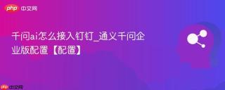千问ai怎么接入钉钉_通义千问企业版配置【配置】