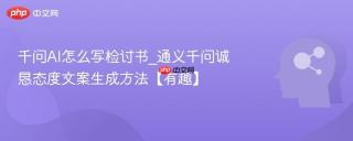 千问AI怎么写检讨书_通义千问诚恳态度文案生成方法【有趣】