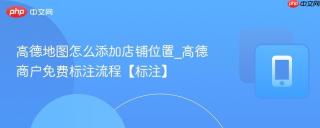 高德地图怎么添加店铺位置_高德商户免费标注流程【标注】