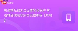 有道精品课怎么设置登录保护 有道精品课账号安全设置教程【攻略】