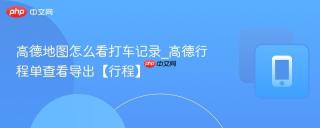 高德地图怎么看打车记录_高德行程单查看导出【行程】