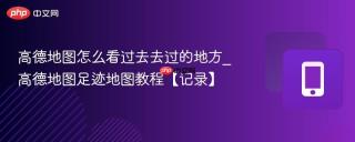 高德地图怎么看过去去过的地方_高德地图足迹地图教程【记录】