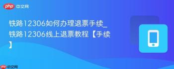 铁路12306如何办理退票手续_铁路12306线上退票教程【手续】