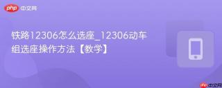铁路12306怎么选座_12306动车组选座操作方法【教学】