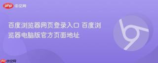 百度浏览器网页登录入口 百度浏览器电脑版官方页面地址