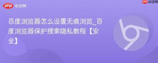 百度浏览器怎么设置无痕浏览_百度浏览器保护搜索隐私教程【安全】