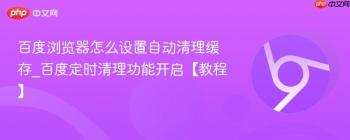 百度浏览器怎么设置自动清理缓存_百度定时清理功能开启【教程】