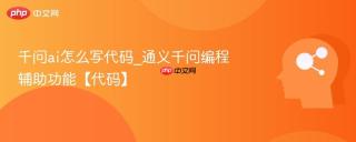 千问ai怎么写代码_通义千问编程辅助功能【代码】