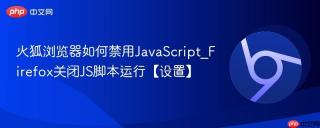 火狐浏览器如何禁用JavaScript_Firefox关闭JS脚本运行【设置】