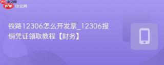 铁路12306怎么开发票_12306报销凭证领取教程【财务】