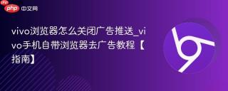 vivo浏览器怎么关闭广告推送_vivo手机自带浏览器去广告教程【指南】