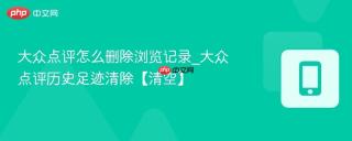 大众点评怎么删除浏览记录_大众点评历史足迹清除【清空】