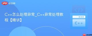 C++怎么处理异常_C++异常处理教程【精讲】