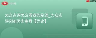 大众点评怎么看我的足迹_大众点评浏览历史查看【历史】