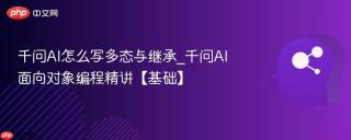 千问AI怎么写多态与继承_千问AI面向对象编程精讲【基础】
