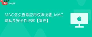 MAC怎么查看应用权限设置_MAC隐私与安全性详解【管控】