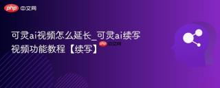 可灵ai视频怎么延长_可灵ai续写视频功能教程【续写】