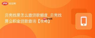 贝壳找房怎么查贷款额度_贝壳找房公积金贷款查询【攻略】