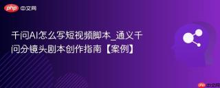 千问AI怎么写短视频脚本_通义千问分镜头剧本创作指南【案例】