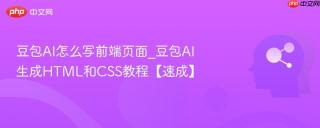 豆包AI怎么写前端页面_豆包AI生成HTML和CSS教程【速成】