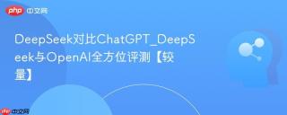 DeepSeek对比ChatGPT_DeepSeek与OpenAI全方位评测【较量】
