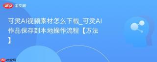 可灵AI视频素材怎么下载_可灵AI作品保存到本地操作流程【方法】
