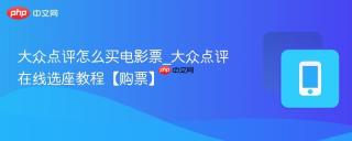 大众点评怎么买电影票_大众点评在线选座教程【购票】