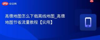 高德地图怎么下载离线地图_高德地图节省流量教程【实用】