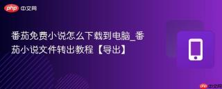 番茄免费小说怎么下载到电脑_番茄小说文件转出教程【导出】