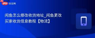 闲鱼怎么修改收货地址_闲鱼更改买家收货信息教程【物流】