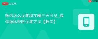微信怎么设置朋友圈三天可见_微信隐私权限设置方法【教学】