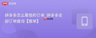 拼多多怎么看我的订单_拼多多全部订单查询【查单】