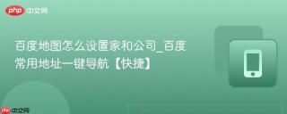 百度地图怎么设置家和公司_百度常用地址一键导航【快捷】